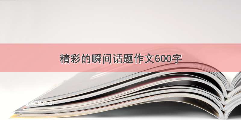 精彩的瞬间话题作文600字