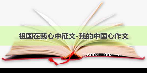 祖国在我心中征文-我的中国心作文