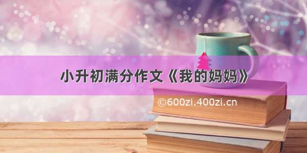 小升初满分作文《我的妈妈》