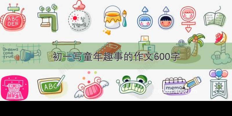 初一写童年趣事的作文600字