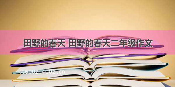 田野的春天 田野的春天二年级作文