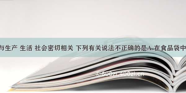 单选题化学与生产 生活 社会密切相关 下列有关说法不正确的是A.在食品袋中放入盛有Ca