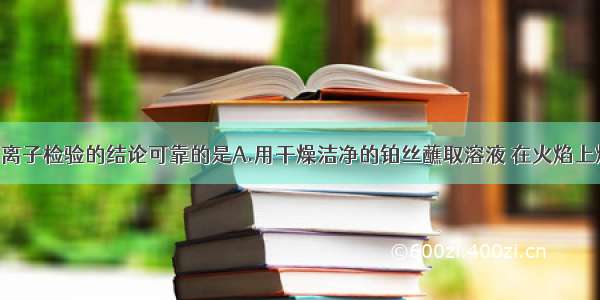 单选题下列离子检验的结论可靠的是A.用干燥洁净的铂丝蘸取溶液 在火焰上灼烧 若火焰