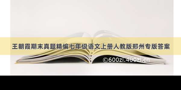 王朝霞期末真题精编七年级语文上册人教版郑州专版答案