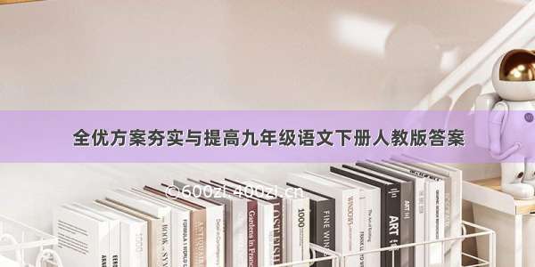 全优方案夯实与提高九年级语文下册人教版答案