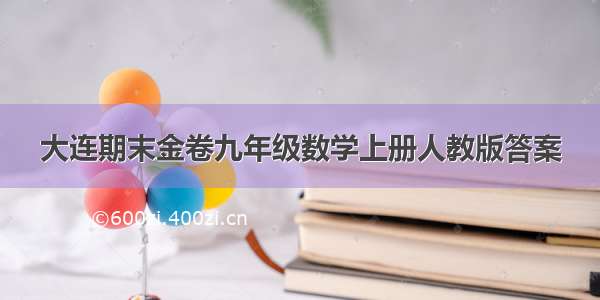 大连期末金卷九年级数学上册人教版答案