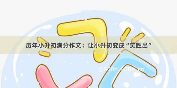 历年小升初满分作文：让小升初变成“笑胜出”