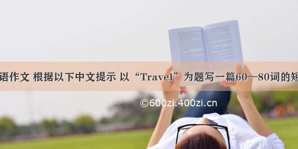 英语作文 根据以下中文提示 以“Travel”为题写一篇60—80词的短文