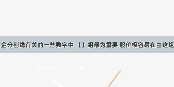 在下列与黄金分割线有关的一些数字中 （）组最为重要 股价极容易在由这组数字产生的