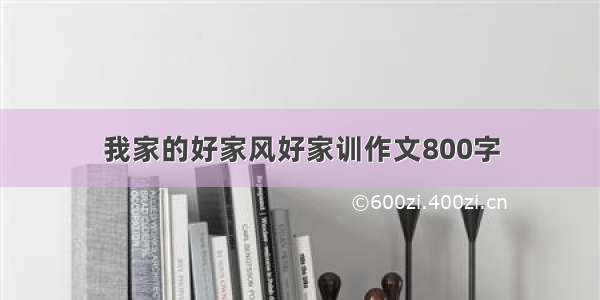 我家的好家风好家训作文800字