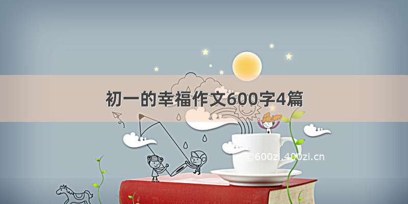 初一的幸福作文600字4篇