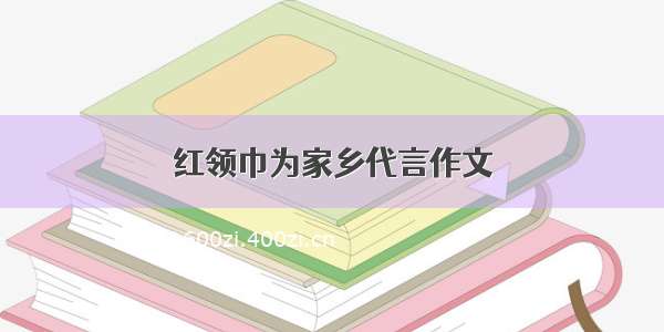 红领巾为家乡代言作文