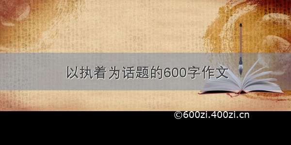 以执着为话题的600字作文