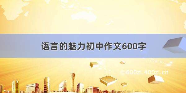 语言的魅力初中作文600字