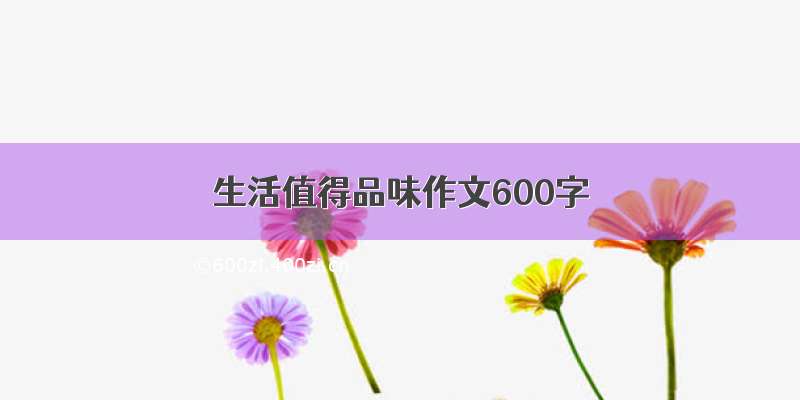 生活值得品味作文600字