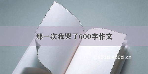 那一次我哭了600字作文