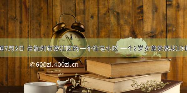 单选题7月2日 在杭州市滨江区的一个住宅小区 一个2岁女童突然从10楼坠落