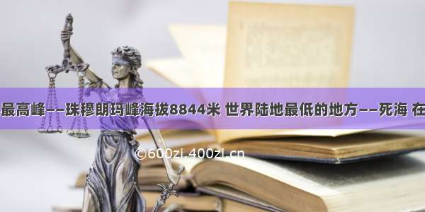 单选题世界最高峰——珠穆朗玛峰海拔8844米 世界陆地最低的地方——死海 在海平面以下