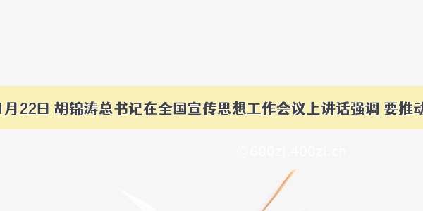 单选题1月22日 胡锦涛总书记在全国宣传思想工作会议上讲话强调 要推动社会主