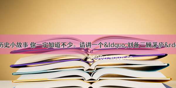 解答题有关三国的历史小故事 你一定知道不少。请讲一个“刘备三顾茅庐”的小故事？并