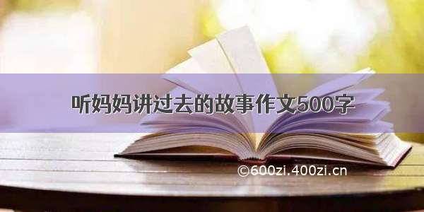 听妈妈讲过去的故事作文500字