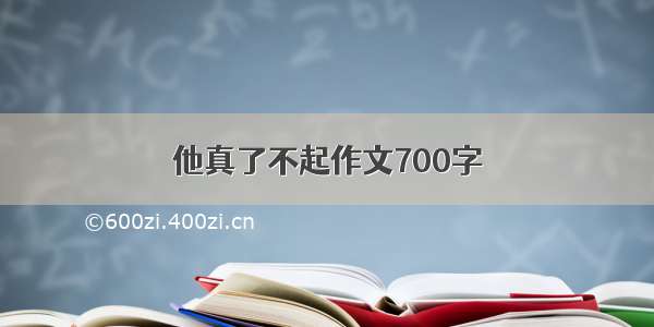 他真了不起作文700字