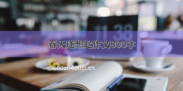 春天遂想起作文800字