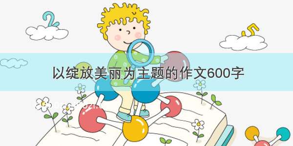 以绽放美丽为主题的作文600字