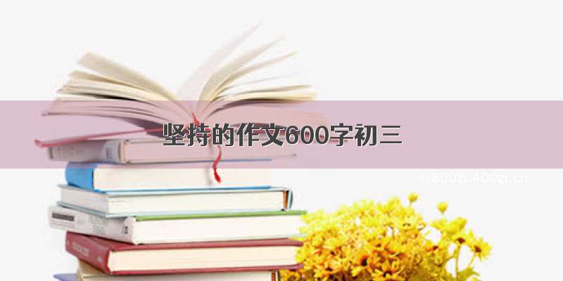 坚持的作文600字初三