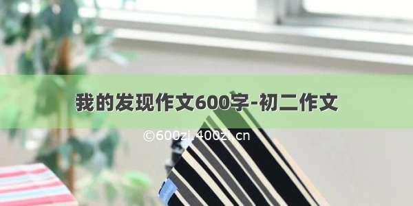 我的发现作文600字-初二作文