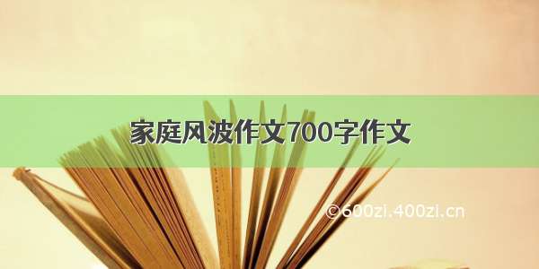 家庭风波作文700字作文