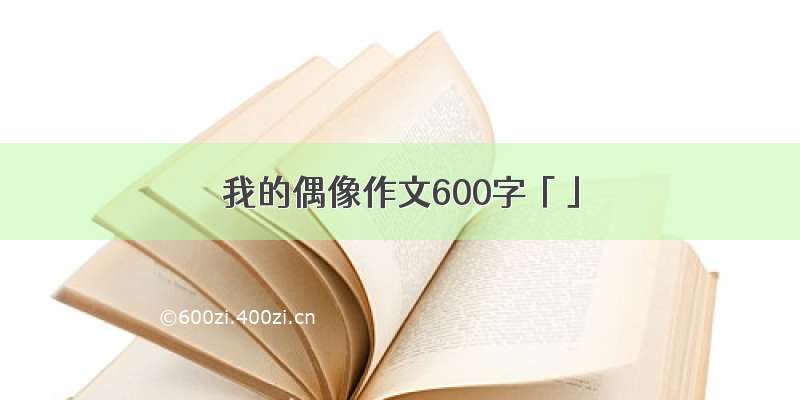 我的偶像作文600字「」