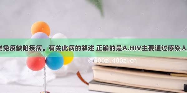 艾滋病是人类免疫缺陷疾病。有关此病的叙述 正确的是A.HIV主要通过感染人体B淋巴细胞