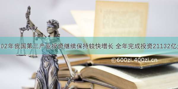 单选题2002年我国第三产业投资继续保持较快增长 全年完成投资21132亿元 增长14