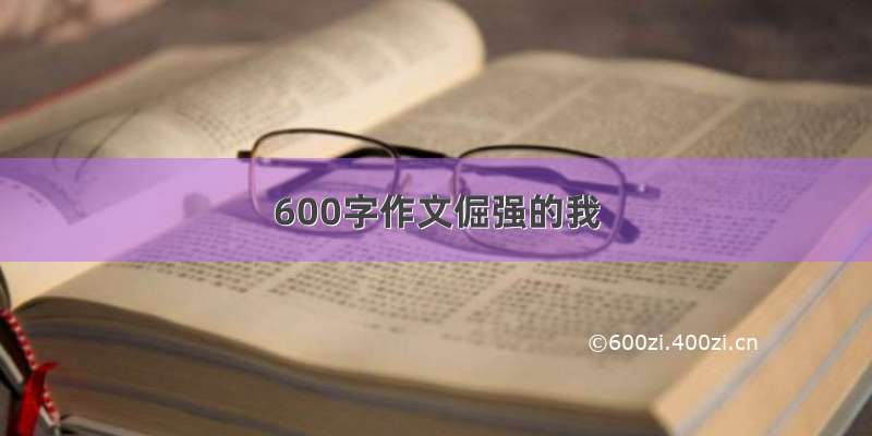 600字作文倔强的我