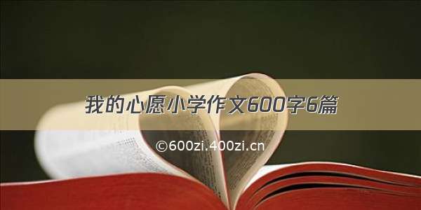 我的心愿小学作文600字6篇