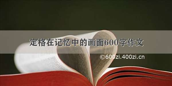 定格在记忆中的画面600字作文