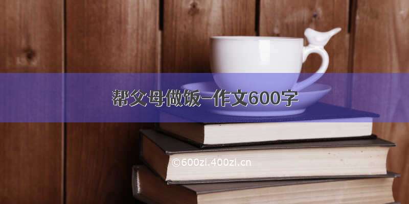 帮父母做饭-作文600字