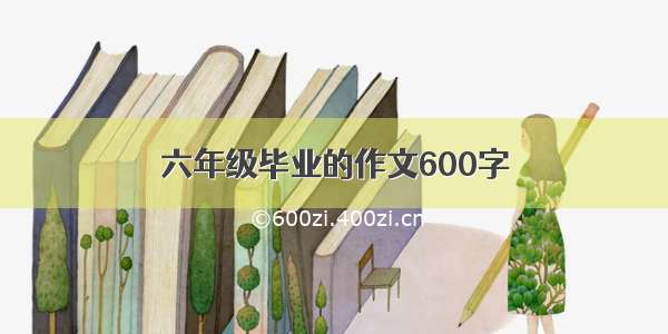 六年级毕业的作文600字