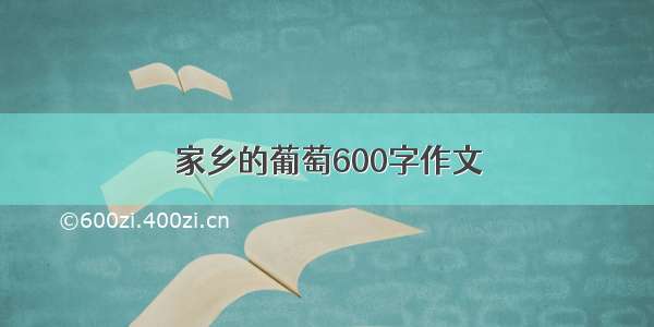 家乡的葡萄600字作文