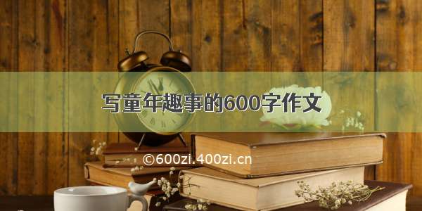 写童年趣事的600字作文