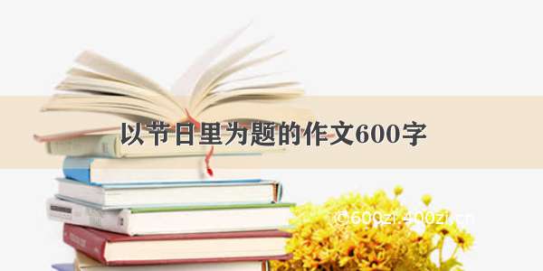 以节日里为题的作文600字