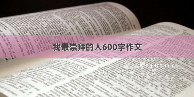 我最崇拜的人600字作文