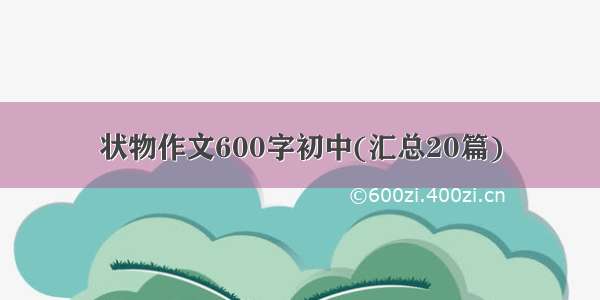 状物作文600字初中(汇总20篇)