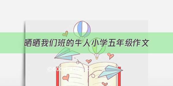 晒晒我们班的牛人小学五年级作文