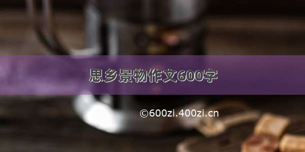 思乡景物作文600字