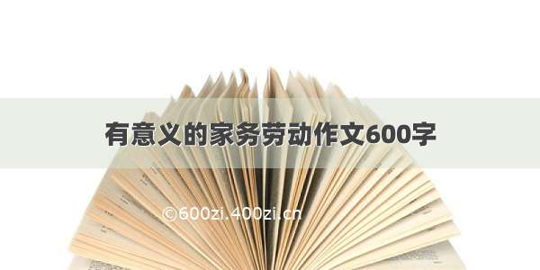 有意义的家务劳动作文600字