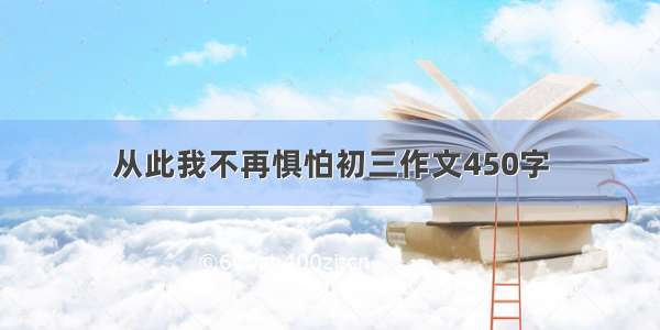 从此我不再惧怕初三作文450字