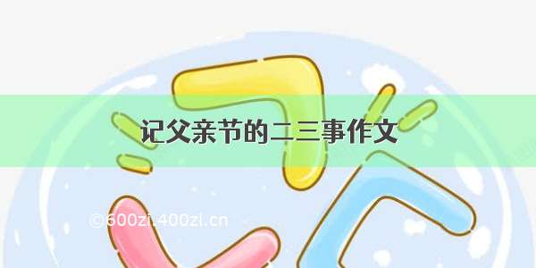 记父亲节的二三事作文