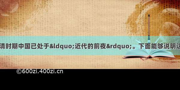 从经济的角度看 明清时期中国已处于“近代的前夜”。下面能够说明这一结论的是A.小农